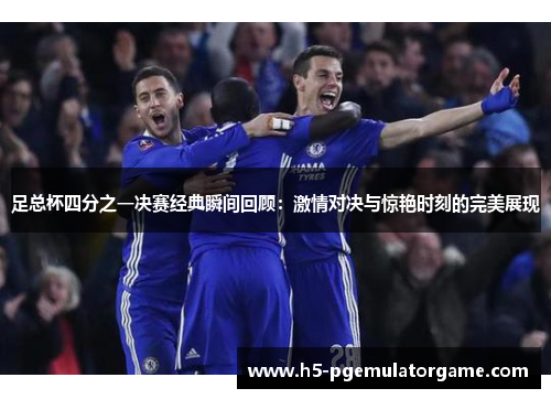 足总杯四分之一决赛经典瞬间回顾：激情对决与惊艳时刻的完美展现