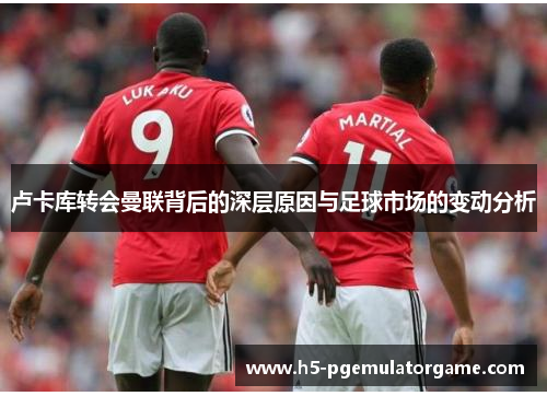 卢卡库转会曼联背后的深层原因与足球市场的变动分析