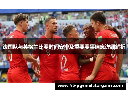 法国队与英格兰比赛时间安排及重要赛事信息详细解析