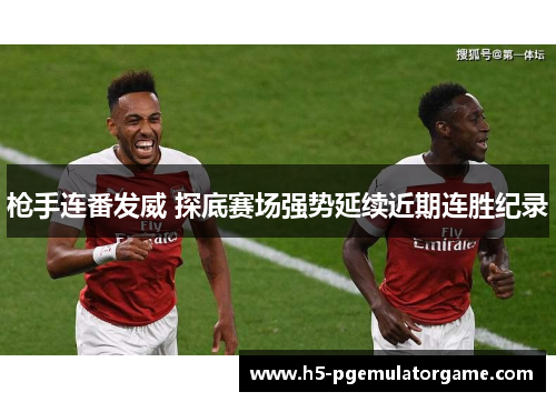 枪手连番发威 探底赛场强势延续近期连胜纪录
