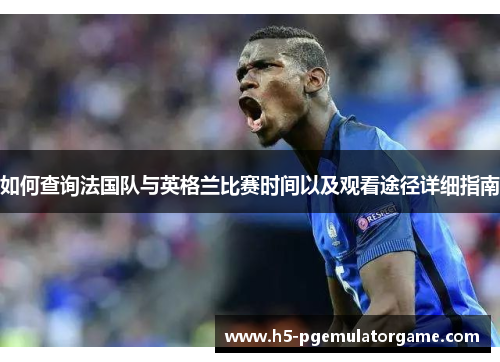如何查询法国队与英格兰比赛时间以及观看途径详细指南