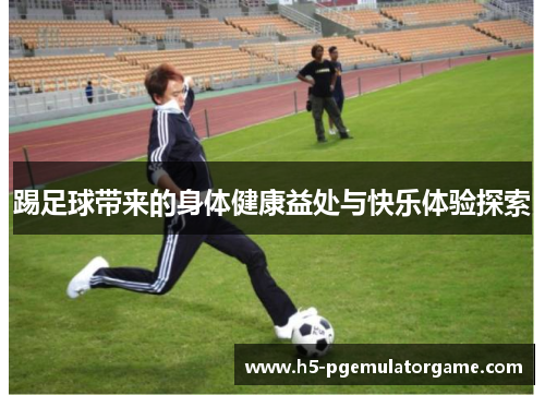 踢足球带来的身体健康益处与快乐体验探索