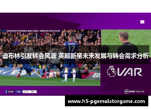 迪布林引发转会风波 英超新星未来发展与转会需求分析