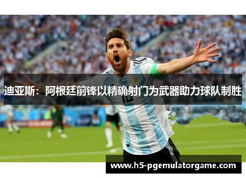 迪亚斯:阿根廷前锋以精确射门为武器助力球队制胜 迪亚斯:阿根廷前锋以精确射门为武器助力球队制胜