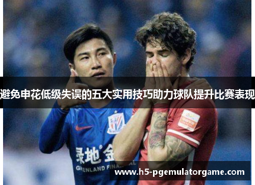 避免申花低级失误的五大实用技巧助力球队提升比赛表现 避免申花低级失误的五大实用技巧助力球队提升比赛表现