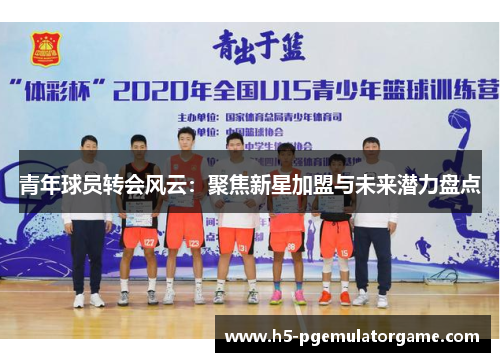 青年球员转会风云：聚焦新星加盟与未来潜力盘点
