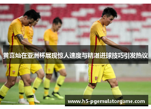黄喜灿在亚洲杯展现惊人速度与精湛进球技巧引发热议