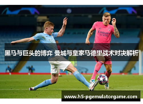 黑马与巨头的博弈 曼城与皇家马德里战术对决解析