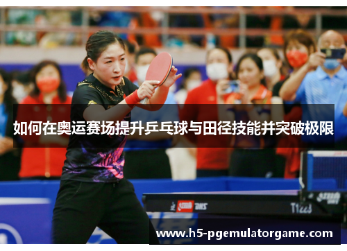 如何在奥运赛场提升乒乓球与田径技能并突破极限