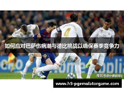 如何应对巴萨伤病潮与德比挑战以确保赛季竞争力