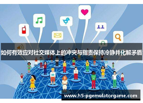 如何有效应对社交媒体上的冲突与指责保持冷静并化解矛盾