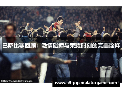 巴萨比赛回顾：激情碰撞与荣耀时刻的完美诠释