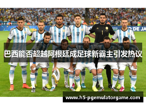 巴西能否超越阿根廷成足球新霸主引发热议