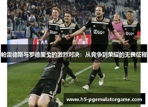 帕雷德斯与罗德里戈的激烈对决：从竞争到荣耀的无畏征程