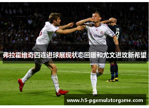 弗拉霍维奇四连进球展现状态回暖和尤文进攻新希望