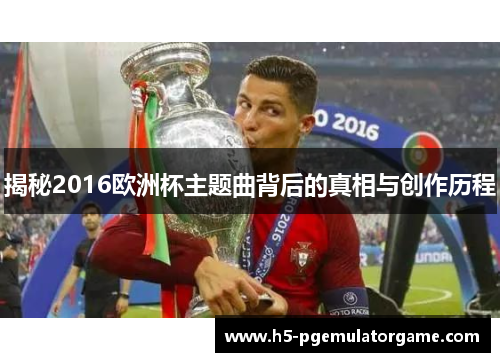 揭秘2016欧洲杯主题曲背后的真相与创作历程