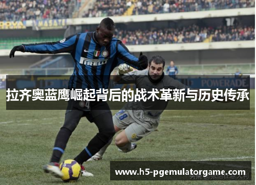 拉齐奥蓝鹰崛起背后的战术革新与历史传承