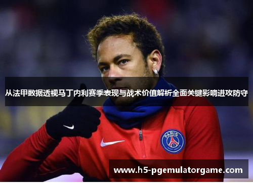从法甲数据透视马丁内利赛季表现与战术价值解析全面关键影响进攻防守