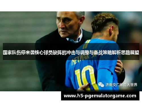国家队伤停来袭核心球员缺阵的冲击与调整与备战策略解析思路展望