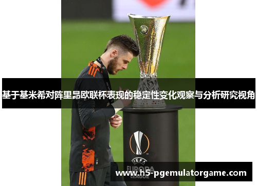 基于基米希对阵里昂欧联杯表现的稳定性变化观察与分析研究视角