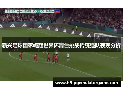 新兴足球国家崛起世界杯舞台挑战传统强队表现分析