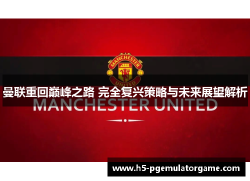 曼联重回巅峰之路 完全复兴策略与未来展望解析