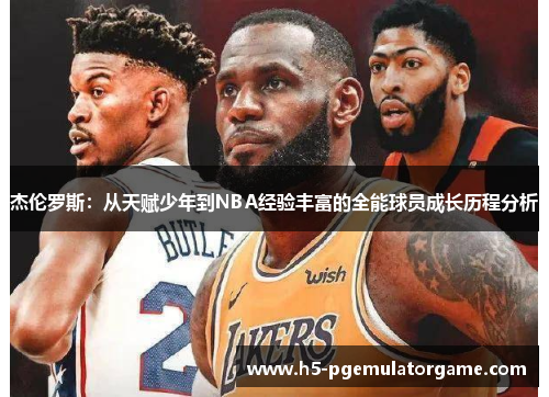 杰伦罗斯：从天赋少年到NBA经验丰富的全能球员成长历程分析