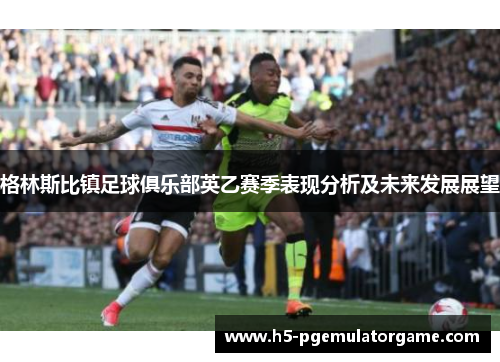 格林斯比镇足球俱乐部英乙赛季表现分析及未来发展展望