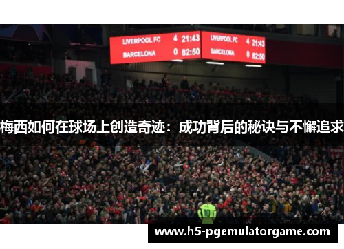 梅西如何在球场上创造奇迹：成功背后的秘诀与不懈追求