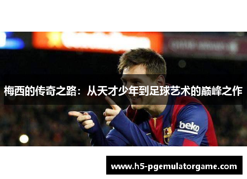 梅西的传奇之路：从天才少年到足球艺术的巅峰之作