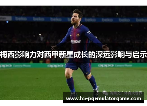 梅西影响力对西甲新星成长的深远影响与启示