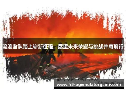 流浪者队踏上崭新征程，展望未来荣耀与挑战并肩前行