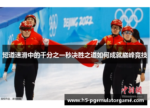 短道速滑中的千分之一秒决胜之道如何成就巅峰竞技 短道速滑中的千分之一秒决胜之道如何成就巅峰竞技