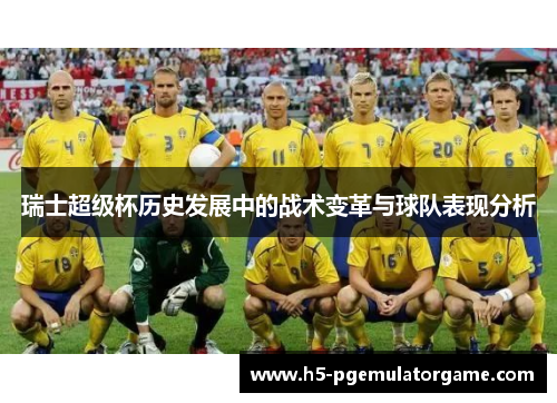 瑞士超级杯历史发展中的战术变革与球队表现分析 瑞士超级杯历史发展中的战术变革与球队表现分析