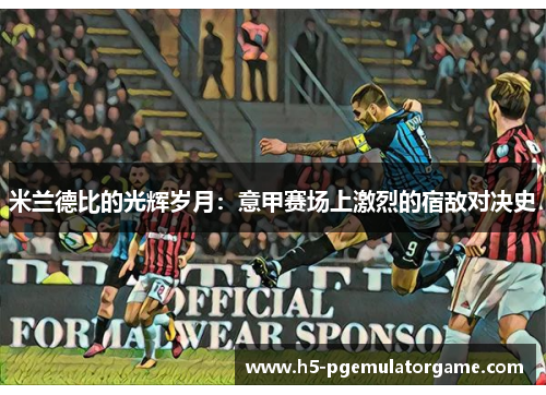 米兰德比的光辉岁月：意甲赛场上激烈的宿敌对决史