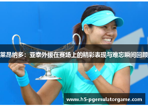 莱昂纳多：亚泰外援在赛场上的精彩表现与难忘瞬间回顾