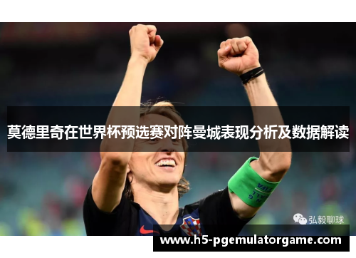 莫德里奇在世界杯预选赛对阵曼城表现分析及数据解读