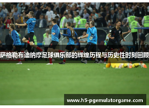 萨格勒布迪纳摩足球俱乐部的辉煌历程与历史性时刻回顾