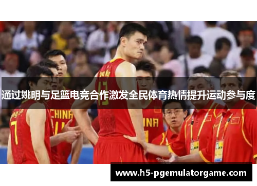 通过姚明与足篮电竞合作激发全民体育热情提升运动参与度