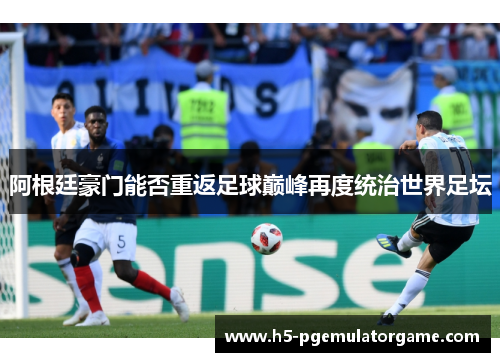 阿根廷豪门能否重返足球巅峰再度统治世界足坛